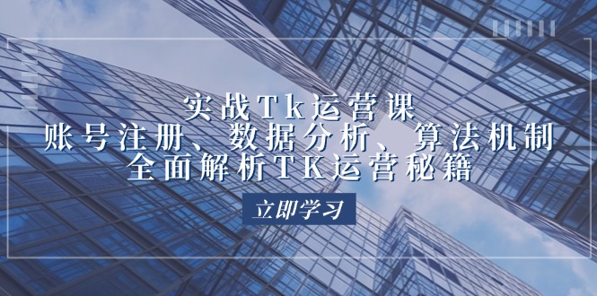 实战Tk运营实操：账号注册、数据分析、算法机制，全面解析TK运营秘籍网赚项目-副业赚钱-互联网创业-资源整合八方网创