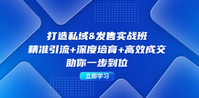 打造私域&发售实操班：精准引流+深度培育+高效成交，助你一步到位网赚项目-副业赚钱-互联网创业-资源整合八方网创