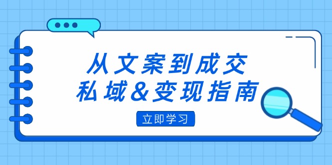 从文案到成交，私域&变现指南：朋友圈策略+文案撰写+粉丝运营实操网赚项目-副业赚钱-互联网创业-资源整合八方网创