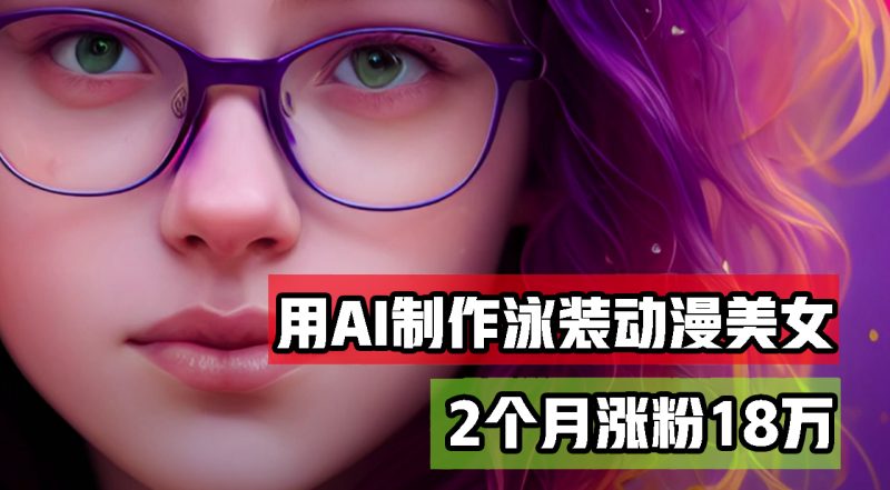 用AI生成泳装美女跳舞短视频，2个月涨粉18万，多种变现月收益万元网赚项目-副业赚钱-互联网创业-资源整合八方网创