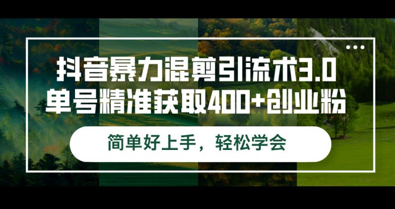 抖音暴力混剪引流术3.0单号精准获取400+创业粉简单好上手,轻松学会网赚项目-副业赚钱-互联网创业-资源整合八方网创
