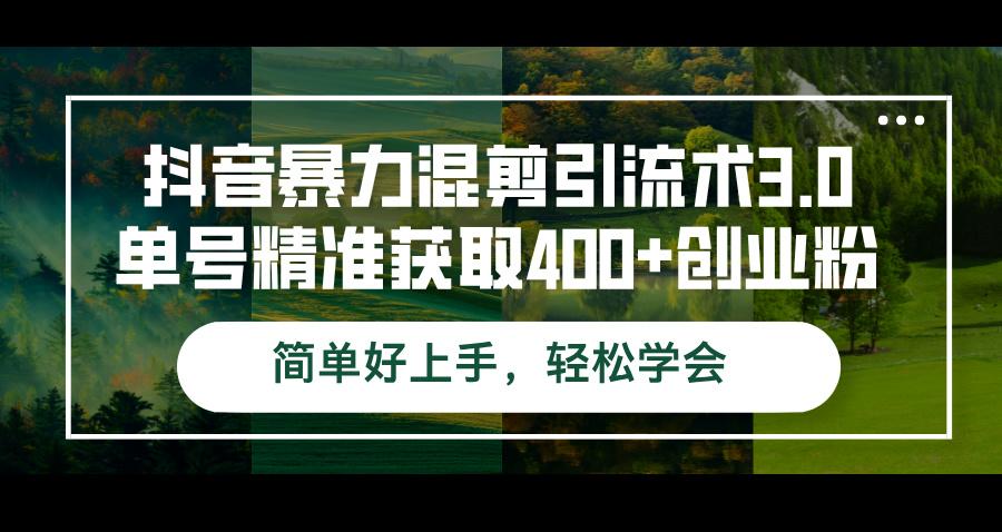 抖音暴力混剪引流术3.0单号精准获取400+创业粉简单好上手，轻松学会网赚项目-副业赚钱-互联网创业-资源整合八方网创