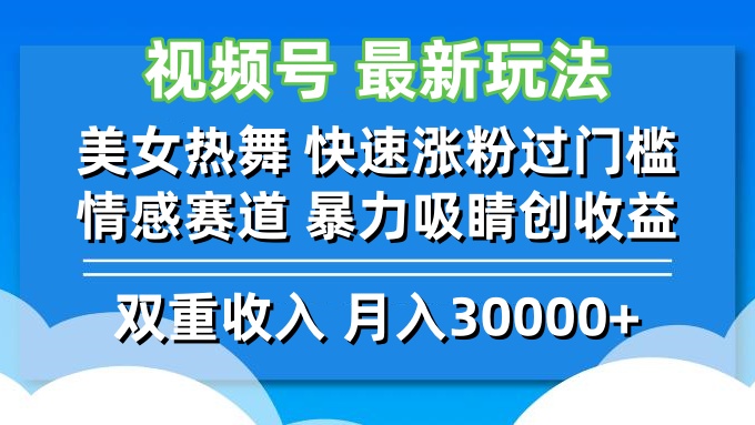 视频号最新玩法 美女热舞 快速涨粉过门槛 情感赛道  暴力吸睛创收益网赚项目-副业赚钱-互联网创业-资源整合八方网创