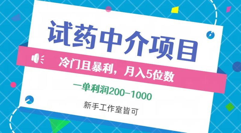 冷门且暴利的试药中介项目，一单利润200~1000，月入五位数，小白工作室…网赚项目-副业赚钱-互联网创业-资源整合八方网创