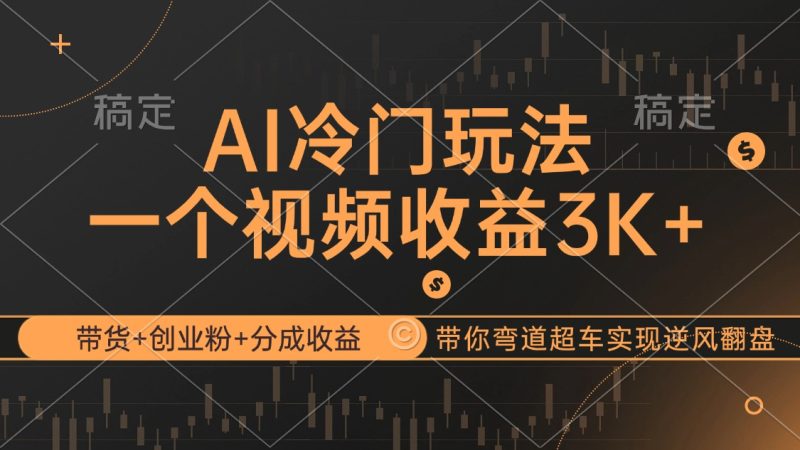 AI冷门玩法，带货+创业粉+分成收益带你弯道超车，实现逆风翻盘网赚项目-副业赚钱-互联网创业-资源整合八方网创