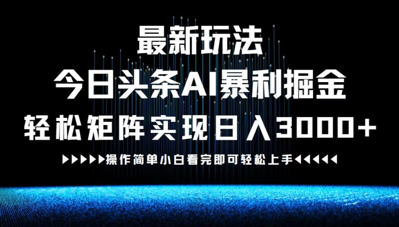 最新今日头条AI暴利掘金玩法，轻松矩阵日入3000+网赚项目-副业赚钱-互联网创业-资源整合八方网创