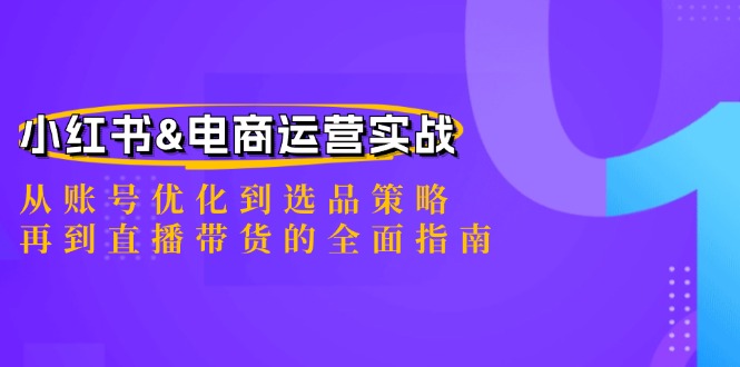 小红书&电商运营实战：从账号优化到选品策略，再到直播带货的全面指南网赚项目-副业赚钱-互联网创业-资源整合八方网创