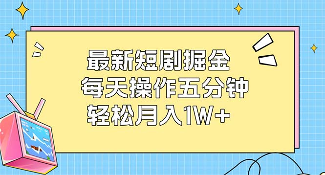 最新短剧掘金：每天操作五分钟，轻松月入1W+网赚项目-副业赚钱-互联网创业-资源整合八方网创