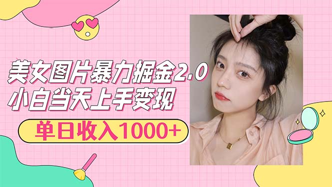 美女图片暴力掘金2.0，轻松日入1000+，简单易上手网赚项目-副业赚钱-互联网创业-资源整合八方网创