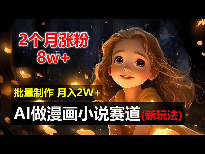 2个月涨粉8w，新玩法AI做漫画小说赛道，操作简单可批量制作，新手小白…网赚项目-副业赚钱-互联网创业-资源整合八方网创
