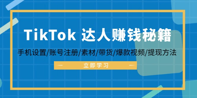 TikTok&达人赚钱秘籍 手机设置/账号注册/素材/带货/爆款视频/提现方法网赚项目-副业赚钱-互联网创业-资源整合八方网创