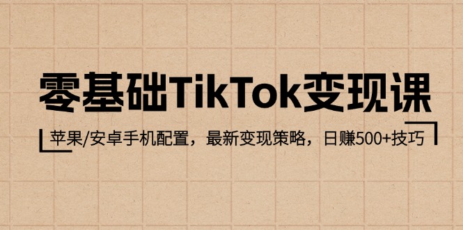 零基础TikTok变现课：苹果/安卓手机配置，最新变现策略，日赚500+技巧网赚项目-副业赚钱-互联网创业-资源整合八方网创
