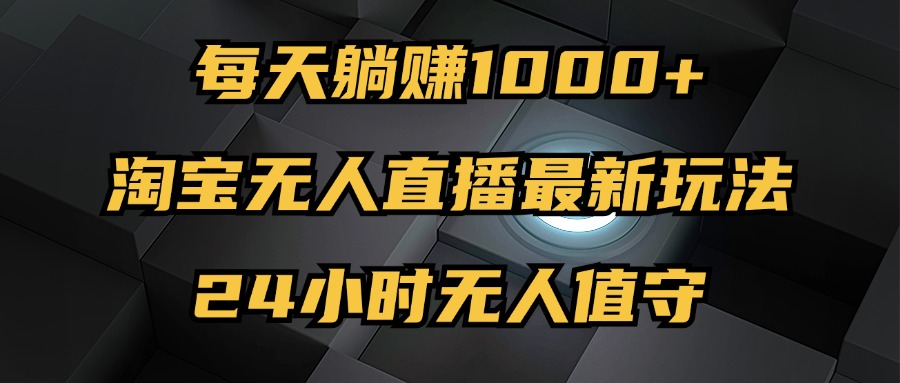 最新淘宝无人直播玩法，每天躺赚1000+，24小时无人值守，不违规不封号网赚项目-副业赚钱-互联网创业-资源整合八方网创
