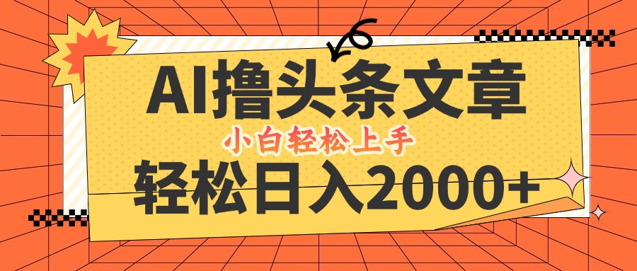 AI撸头条最新玩法，轻松日入2000+，当天起号，第二天见收益，小白轻松…网赚项目-副业赚钱-互联网创业-资源整合八方网创