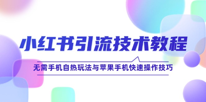 小红书引流技术教程：无需手机自热玩法与苹果手机快速操作技巧网赚项目-副业赚钱-互联网创业-资源整合八方网创