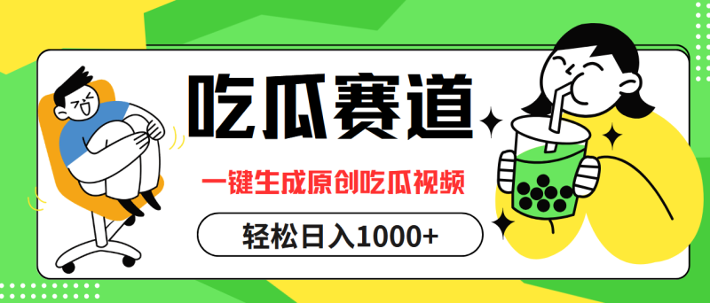 吃瓜赛道，一键生成原创吃瓜视频，日入1000+网赚项目-副业赚钱-互联网创业-资源整合八方网创