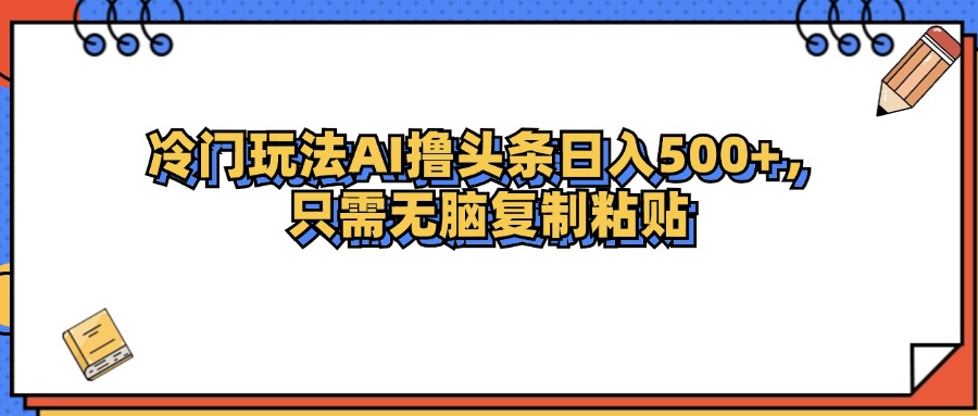 冷门玩法最新AI头条撸收益日入500+网赚项目-副业赚钱-互联网创业-资源整合八方网创