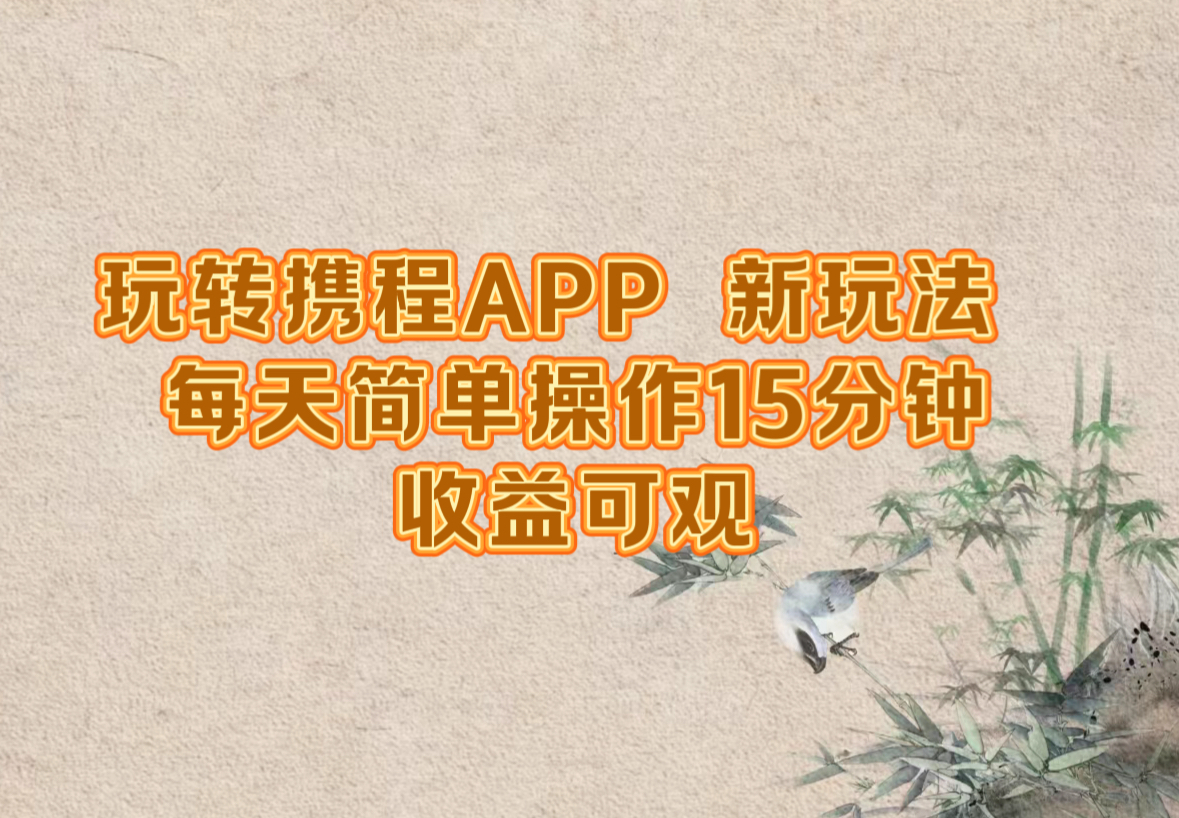 玩转携程APP，新玩法，每天简单操作15分钟，收益可观网赚项目-副业赚钱-互联网创业-资源整合八方网创