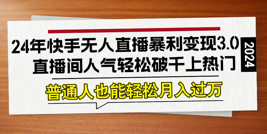 24年快手无人直播暴利变现3.0，直播间人气轻松破千上热门，普通人也能…网赚项目-副业赚钱-互联网创业-资源整合八方网创