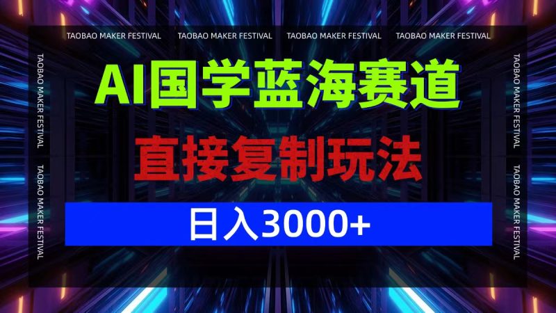AI国学蓝海赛道，直接复制玩法，轻松日入3000+网赚项目-副业赚钱-互联网创业-资源整合八方网创