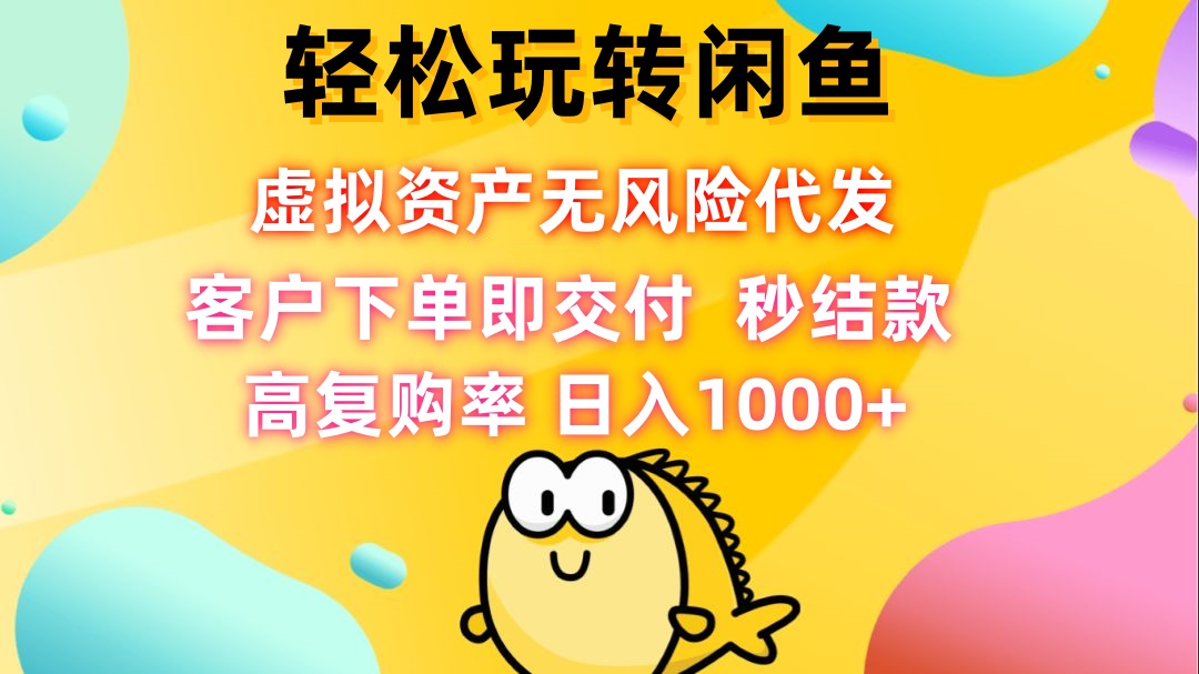 轻松玩转闲鱼 虚拟资产无风险代发 客户下单即交付 秒结款 高复购率 日…网赚项目-副业赚钱-互联网创业-资源整合八方网创