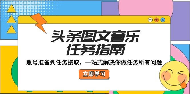 头条图文音乐任务指南：账号准备到任务接取，一站式解决你做任务所有问题网赚项目-副业赚钱-互联网创业-资源整合八方网创