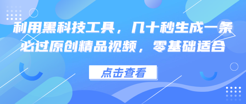 利用黑科技工具，几十秒生成一条必过原创精品视频，零基础适合网赚项目-副业赚钱-互联网创业-资源整合八方网创