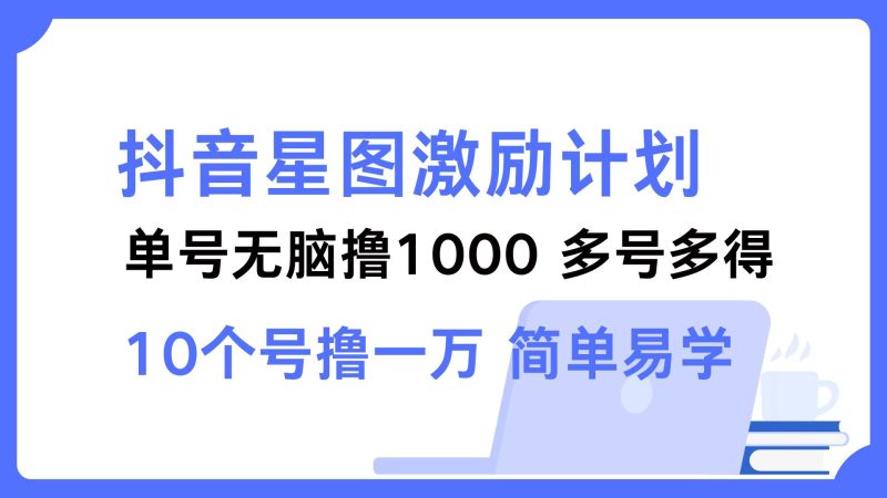 抖音星图激励计划 单号可撸1000  2个号2000  多号多得 简单易学网赚项目-副业赚钱-互联网创业-资源整合八方网创