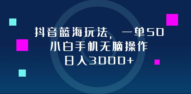 抖音蓝海玩法，一单50，小白手机无脑操作，日入3000+网赚项目-副业赚钱-互联网创业-资源整合八方网创