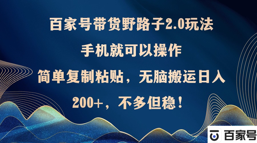 百家号带货野路子2.0玩法，手机就可以操作，简单复制粘贴，无脑搬运日…网赚项目-副业赚钱-互联网创业-资源整合八方网创