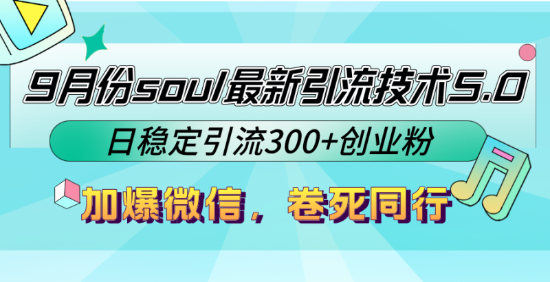 9月份soul最新引流技术5.0，日稳定引流300+创业粉，加爆微信，卷死同行网赚项目-副业赚钱-互联网创业-资源整合八方网创
