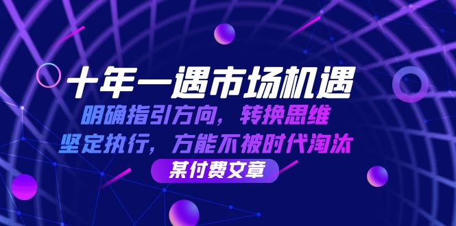 十年 一遇 市场机遇，明确指引方向，转换思维，坚定执行，方能不被时代…网赚项目-副业赚钱-互联网创业-资源整合八方网创
