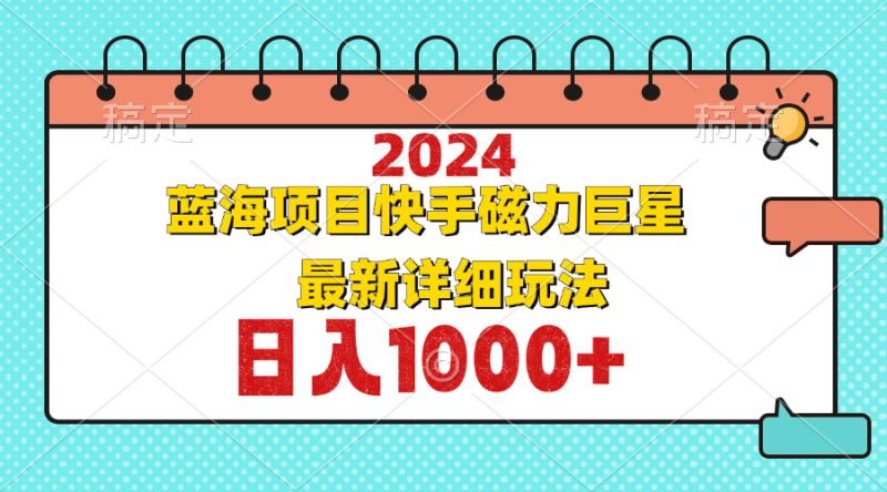 2024最新蓝海项目快手磁力巨星最新最详细玩法网赚项目-副业赚钱-互联网创业-资源整合八方网创