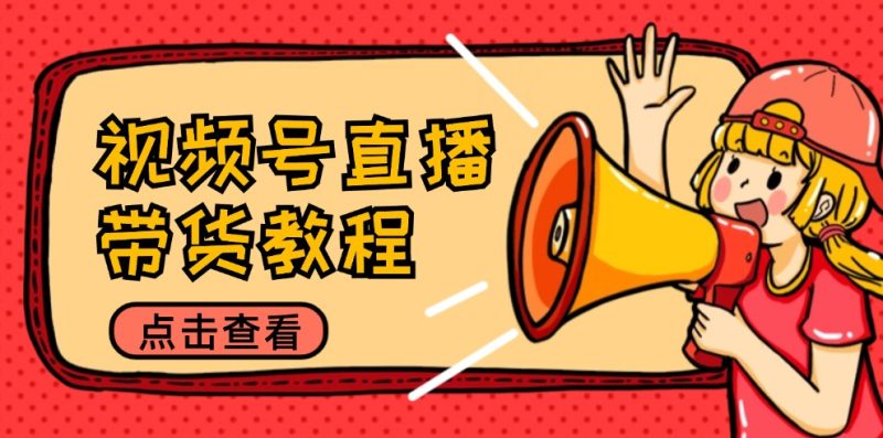 视频号直播带货教程：选品思路与话术拆解/掌握多种带货套路/提升直播效果网赚项目-副业赚钱-互联网创业-资源整合八方网创