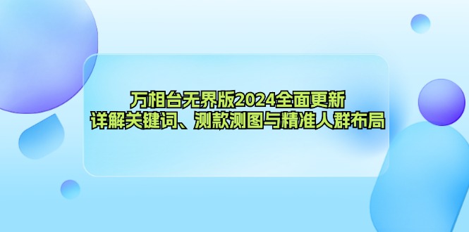 万相台无界版2024全面更新，详解关键词、测款测图与精准人群布局网赚项目-副业赚钱-互联网创业-资源整合八方网创