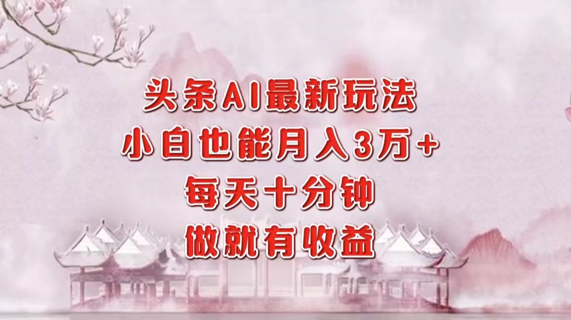 头条AI最新玩法，小白轻松月入三万＋，每天十分钟，做就有收益网赚项目-副业赚钱-互联网创业-资源整合八方网创
