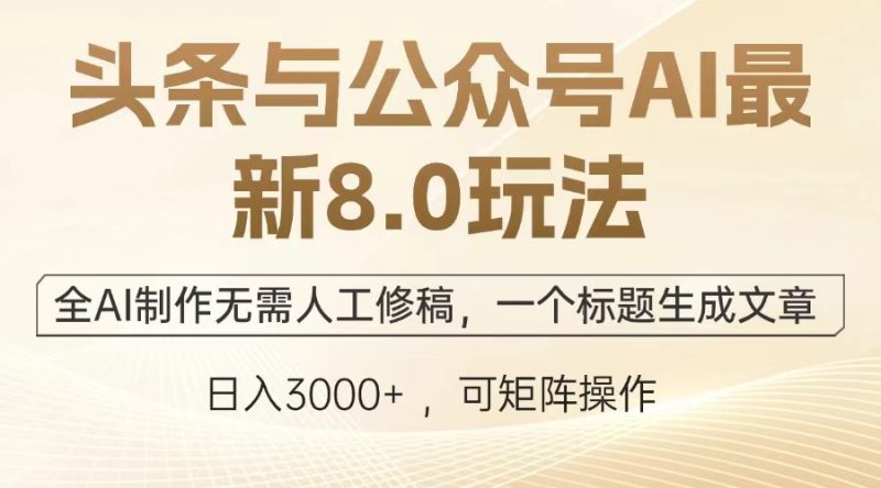 头条与公众号AI最新8.0玩法，全AI制作无需人工修稿，一个标题生成文章…网赚项目-副业赚钱-互联网创业-资源整合八方网创