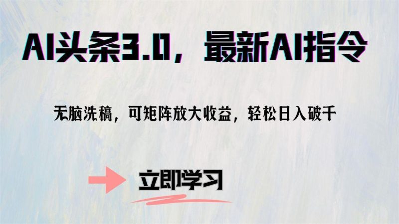 AI头条3.0,最新AI指令,无脑洗稿,可矩阵放大收…网赚项目-副业赚钱-互联网创业-资源整合八方网创