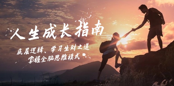人生成长指南：底层逻辑、学习生财之道，掌握全脑思维模式网赚项目-副业赚钱-互联网创业-资源整合八方网创
