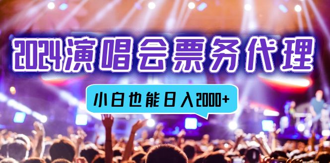 2024演唱会票务代理，全网最低价票务渠道，小白也能轻松日入2000+网赚项目-副业赚钱-互联网创业-资源整合八方网创
