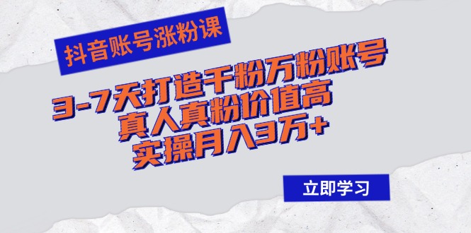抖音账号涨粉课：3-7天打造千粉万粉账号，真人真粉价值高，实操月入3万+网赚项目-副业赚钱-互联网创业-资源整合八方网创
