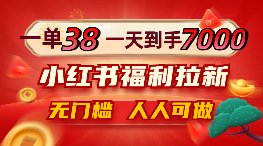 一单38，一天到手7000+，小红书福利拉新，0门槛人人可做网赚项目-副业赚钱-互联网创业-资源整合八方网创