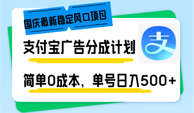 国庆最新稳定风口项目，支付宝广告分成计划，简单0成本，单号日入500+网赚项目-副业赚钱-互联网创业-资源整合八方网创