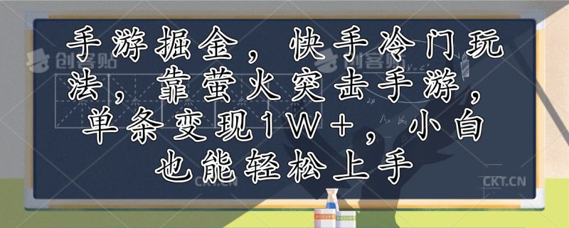 手游掘金，快手冷门玩法，靠萤火突击手游，单条变现1W+，小白也能轻松上手网赚项目-副业赚钱-互联网创业-资源整合八方网创