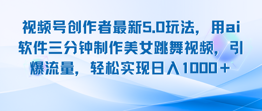 视频号创作者最新5.0玩法，用ai软件三分钟制作美女跳舞视频 实现日入1000+网赚项目-副业赚钱-互联网创业-资源整合八方网创