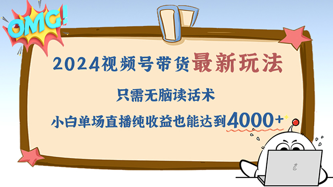 2024视频号最新玩法，只需无脑读话术，小白单场直播纯收益也能达到4000+网赚项目-副业赚钱-互联网创业-资源整合八方网创