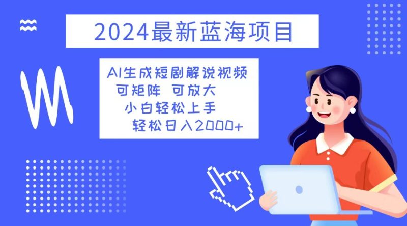 2024最新蓝海项目 AI生成短剧解说视频 小白轻松上手 日入2000+网赚项目-副业赚钱-互联网创业-资源整合八方网创