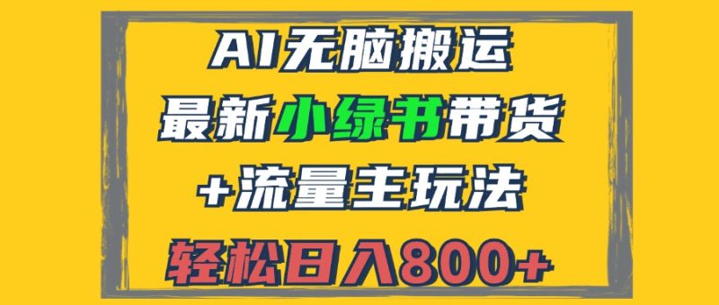 2024最新小绿书带货+流量主玩法，AI无脑搬运，3分钟一篇图文，日入800+网赚项目-副业赚钱-互联网创业-资源整合八方网创