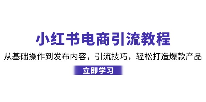 小红书电商引流教程：从基础操作到发布内容，引流技巧，轻松打造爆款产品网赚项目-副业赚钱-互联网创业-资源整合八方网创