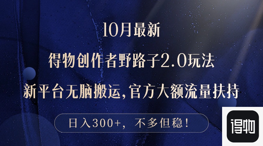 10月最新得物创作者野路子2.0玩法，新平台无脑搬运，日入300+网赚项目-副业赚钱-互联网创业-资源整合八方网创